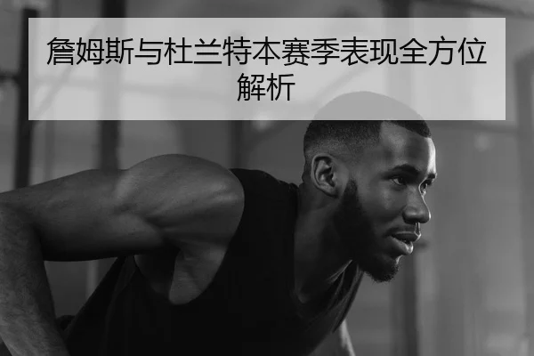 詹姆斯与杜兰特本赛季表现全方位解析
